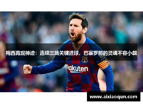 梅西再现神迹：连续三场关键进球，巴塞罗那的灵魂不容小觑