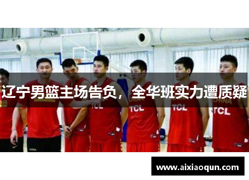 辽宁男篮主场告负，全华班实力遭质疑
