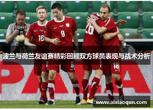 波兰与荷兰友谊赛精彩回顾双方球员表现与战术分析
