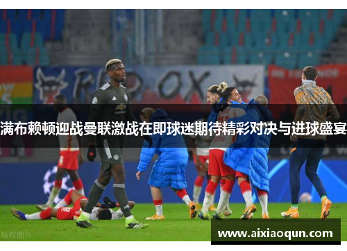 满布赖顿迎战曼联激战在即球迷期待精彩对决与进球盛宴