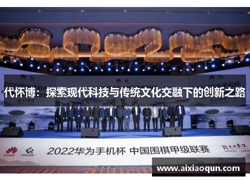代怀博：探索现代科技与传统文化交融下的创新之路