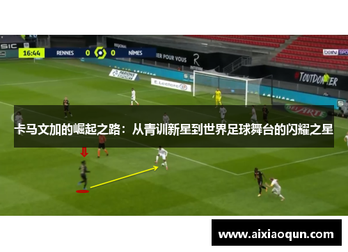 卡马文加的崛起之路：从青训新星到世界足球舞台的闪耀之星