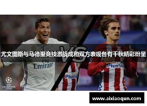 尤文图斯与马德里竞技激战成和双方表现各有千秋精彩纷呈